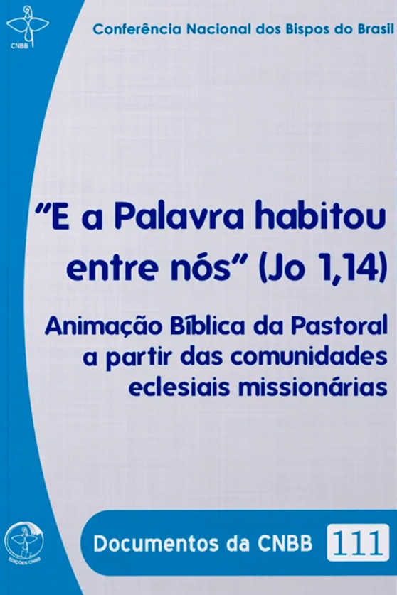 Produto E a Palavra habitou entre n&oacute;s (Jo 1,14): Anima&ccedil;&atilde;o B&iacute;blica da Pastoral a partir das comunidades eclesiais mission&aacute;rias - Documentos da CNBB 111