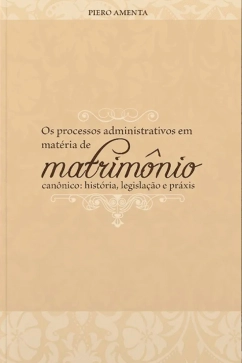 Produto Os processos administrativos em mat&eacute;ria de matrim&ocirc;nio can&ocirc;nico: hist&oacute;ria, legisla&ccedil;&atilde;o e pr&aacute;xis